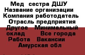 Мед. сестра ДШУ › Название организации ­ Компания-работодатель › Отрасль предприятия ­ Другое › Минимальный оклад ­ 1 - Все города Работа » Вакансии   . Амурская обл.